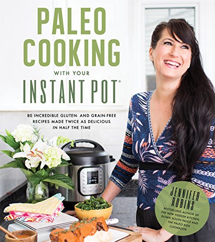 Book Cover Paleo Cooking With Your Instant Pot: 80 Incredible Gluten- and Grain-Free Recipes Made Twice as Delicious in Half the Time
