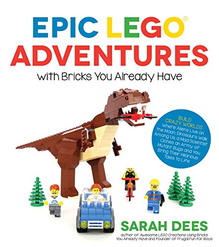 Book Cover Epic LEGO Adventures with Bricks You Already Have: Build Crazy Worlds Where Aliens Live on the Moon, Dinosaurs Walk Among Us, Scientists Battle Mutant Bugs and You Bring Their Hilarious Tales to Life