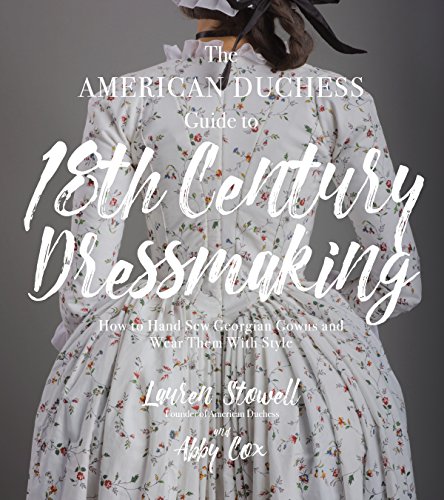Book Cover The American Duchess Guide to 18th Century Dressmaking: How to Hand Sew Georgian Gowns and Wear Them With Style