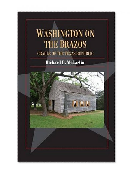 Washington on the Brazos: Cradle of the Texas Republic (Fred Rider Cotten Popular History Series)