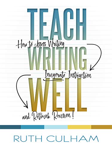 Book Cover Teach Writing Well: How to Assess Writing, Invigorate Instruction, and Rethink Revision