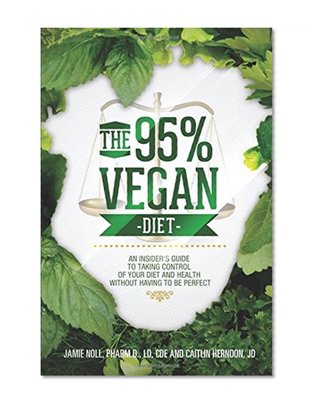 The 95% Vegan Diet: An Insider's Guide to Taking Control of Your Diet and Health Without Having to Be Perfect