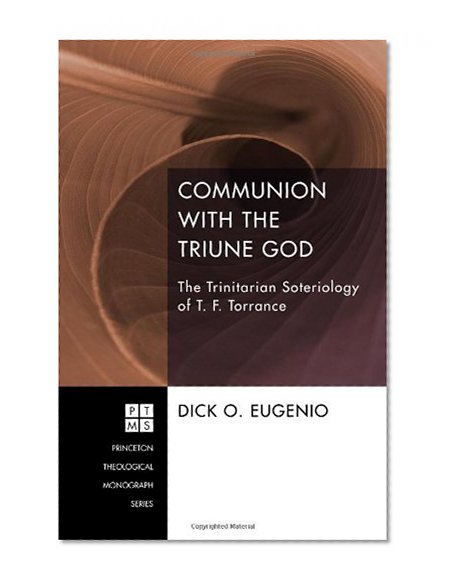 Communion with the Triune God: The Trinitarian Soteriology of T. F. Torrance (Princeton Theological Monograph)