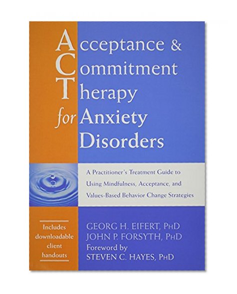 Book Cover Acceptance and Commitment Therapy for Anxiety Disorders: A Practitioner's Treatment Guide to Using Mindfulness, Acceptance, and Values-Based Behavior Change Strategies