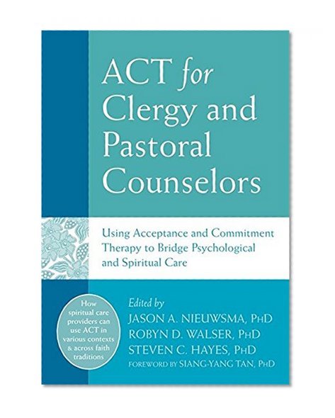 Book Cover ACT for Clergy and Pastoral Counselors: Using Acceptance and Commitment Therapy to Bridge Psychological and Spiritual Care
