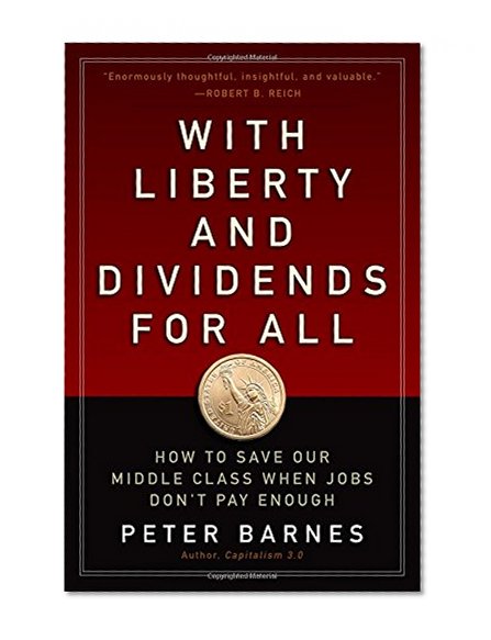With Liberty and Dividends for All: How to Save Our Middle Class When Jobs Don't Pay Enough