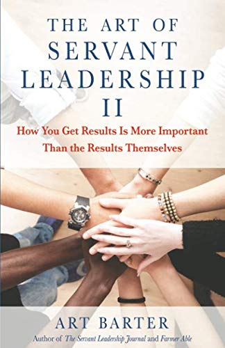 Book Cover The Art of Servant Leadership II: How You Get Results Is More Important Than the Results Themselves