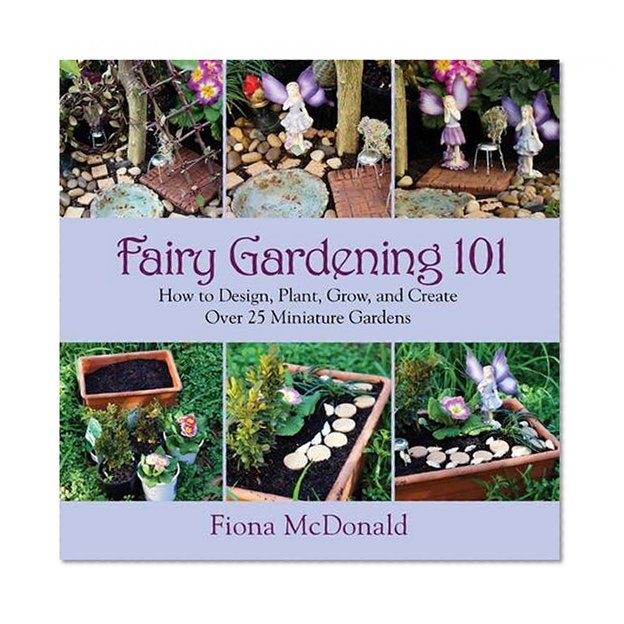 Book Cover Fairy Gardening 101: How to Design, Plant, Grow, and Create Over 25 Miniature Gardens