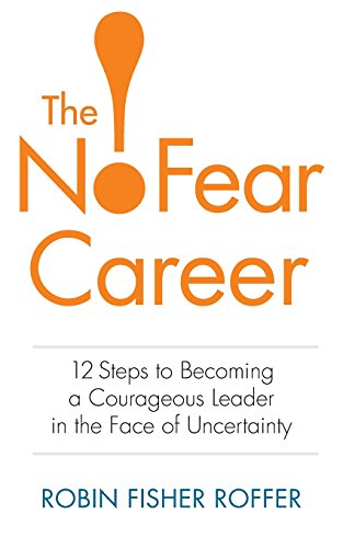 The No-Fear Career: 12 Steps to Becoming a Courageous Leader in the Face of Uncertainty