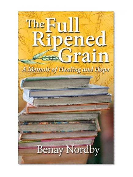The Full Ripened Grain, a Memoir of Healing and Hope