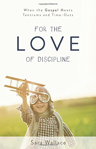 Book Cover For the Love of Discipline: When the Gospel Meets Tantrums and Time-Outs