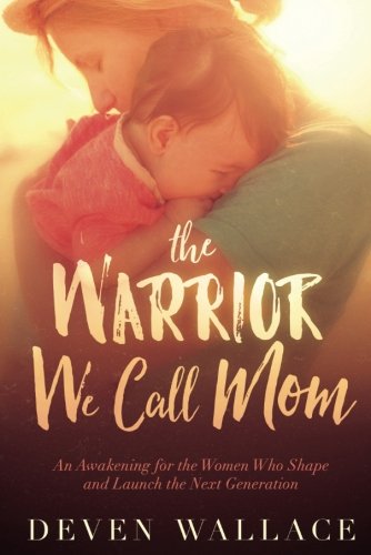 Book Cover The Warrior We Call Mom: An Awakening for the Women Who Shape and Launch the Next Generation