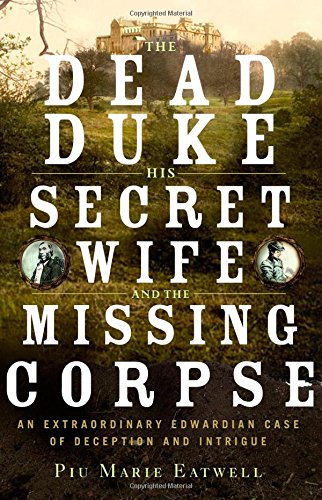 Book Cover The Dead Duke, His Secret Wife, and the Missing Corpse: An Extraordinary Edwardian Case of Deception and Intrigue