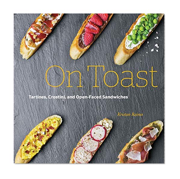 Book Cover On Toast: Tartines, Crostini, and Open-Faced Sandwiches