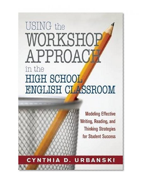Book Cover Using the Workshop Approach in the High School English Classroom: Modeling Effective Writing, Reading, and Thinking Strategies for Student Success
