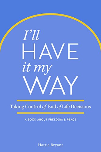 Book Cover I'll Have It My Way: Taking Control of End of Life Decisions: a Book about Freedom & Peace