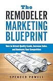 The Remodeler Marketing Blueprint: How to Attract Quality Leads, Increase Sales, and Dominate Your Competition