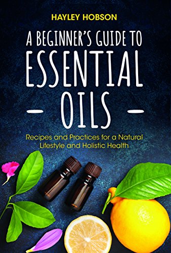 Book Cover A Beginner's Guide to Essential Oils: Recipes and Practices for a Natural Lifestyle and Holistic Health