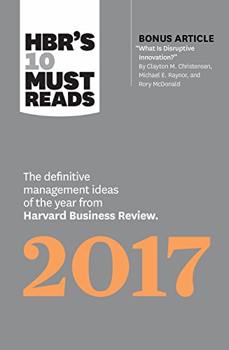 Book Cover HBR's 10 Must Reads 2017: The Definitive Management Ideas of the Year from Harvard Business Review (with bonus article Â“What Is Disruptive Innovation?Â”) (HBR's 10 Must Reads)