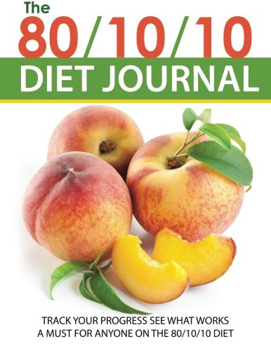 Book Cover The 80/10/10 Diet Journal: Track Your Progress See What Works: A Must For Anyone On The 80/10/10 Diet