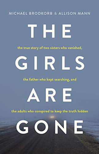Book Cover The Girls Are Gone: The True Story of Two Sisters Who Vanished, the Father Who Kept Searching, and the Adults Who Conspired to Keep the Truth Hidden