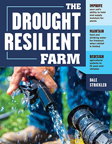 Book Cover The Drought-Resilient Farm: Improve Your Soilâ€™s Ability to Hold and Supply Moisture for Plants; Maintain Feed and Drinking Water for Livestock when ... Systems to Fit Semi-arid Climates