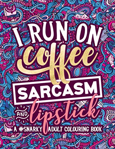 Book Cover A Snarky Adult Colouring Book: I Run on Coffee, Sarcasm & Lipstick (Volume 1)