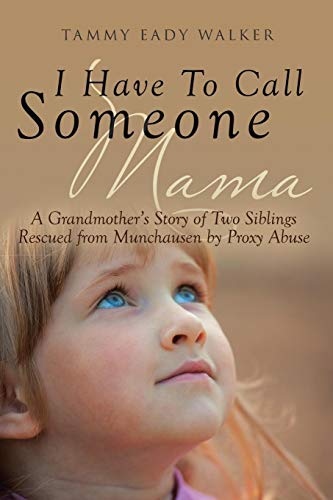 Book Cover I Have To Call Someone Mama: A Grandmother's Story of Two Siblings Rescued from Munchausen by Proxy Abuse