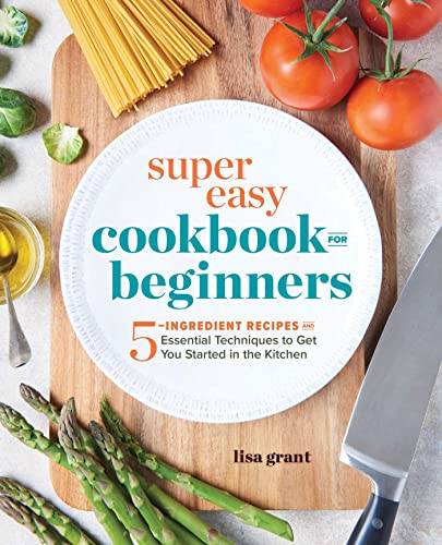Book Cover Super Easy Cookbook for Beginners: 5-Ingredient Recipes and Essential Techniques to Get You Started in the Kitchen