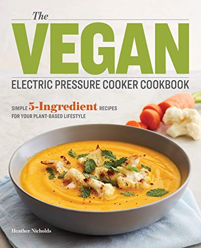 Book Cover The Vegan Electric Pressure Cooker Cookbook: Simple 5-Ingredient Recipes for Your Plant-Based Lifestyle