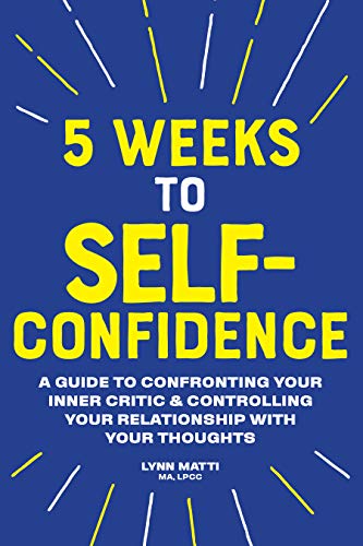 Book Cover 5 Weeks to Self Confidence: A Guide to Confronting Your Inner Critic and Controlling Your Relationship with Your Thoughts