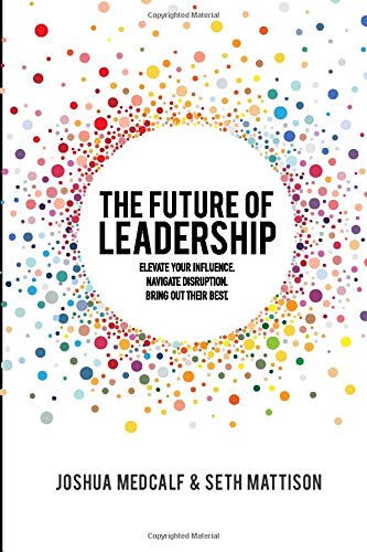 Book Cover The Future of Leadership: Elevate your influence. Navigate disruption. Bring out their best.
