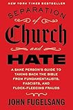 Separation of Church and Hate: A Sane Person's Guide to Taking Back the Bible from Fundamentalists, Fascists, and Flock-Fleecing Frauds