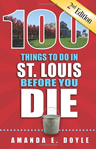 Book Cover 100 Things to Do in St. Louis Before You Die, Second Edition (100 Things to Do Before You Die) (100 Thinhs to Do Before You Die)