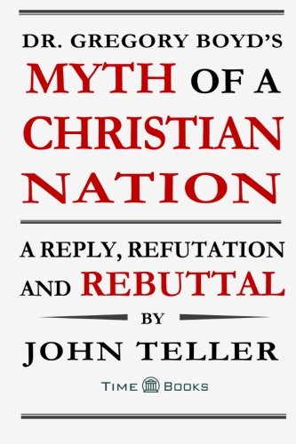 Book Cover Dr. Gregory Boyd's Myth of a Christian Nation: A Reply, Refutation and Rebuttal