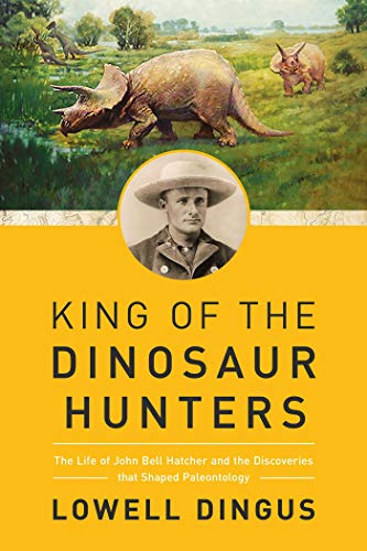 Book Cover King of the Dinosaur Hunters: The Life of John Bell Hatcher and the Discoveries that Shaped Paleontology