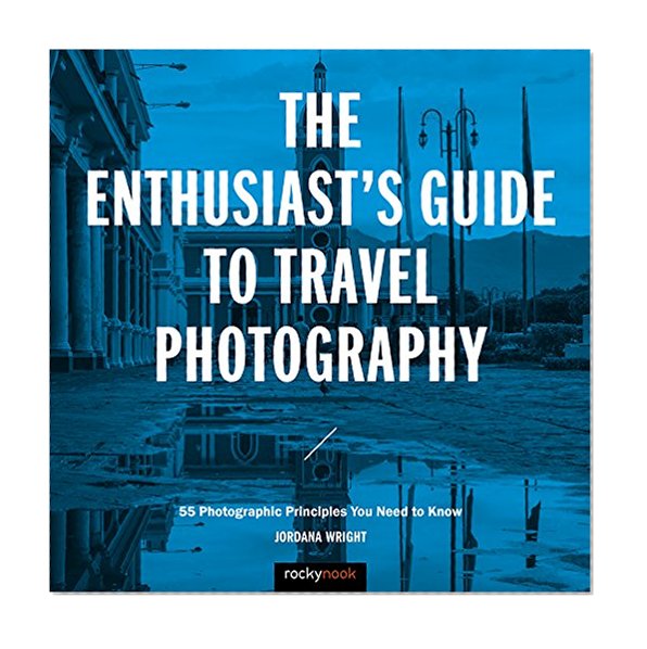 Book Cover The Enthusiast's Guide to Travel Photography: 55 Photographic Principles You Need to Know