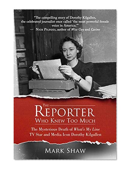 Book Cover The Reporter Who Knew Too Much: The Mysterious Death of What's My Line TV Star and Media Icon Dorothy Kilgallen