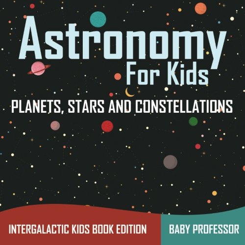 Book Cover Astronomy For Kids: Planets, Stars and Constellations - Intergalactic Kids Book Edition