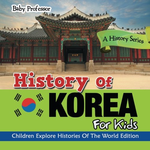 Book Cover History Of Korea For Kids: A History Series - Children Explore Histories Of The World Edition