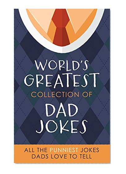 Book Cover The World's Greatest Collection of Dad Jokes: More Than 500 of the Punniest Jokes Dads Love to Tell
