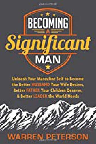 Book Cover Becoming a Significant Man: Unleash Your Masculine Self to Become the Better Husband Your Wife Desires, Better Father Your Children Deserve, and Better Leader the World Needs