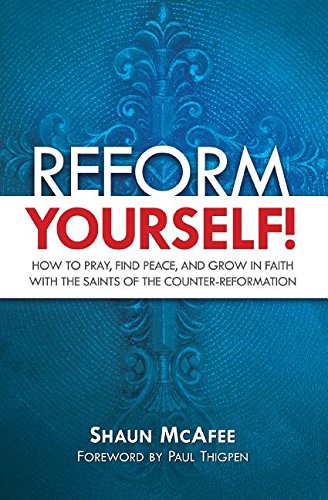 Book Cover Reform Yourself: How to Pray,: How to Pray, Find Peace, and Grow in Faith with the Saints of the Counter-Reformation