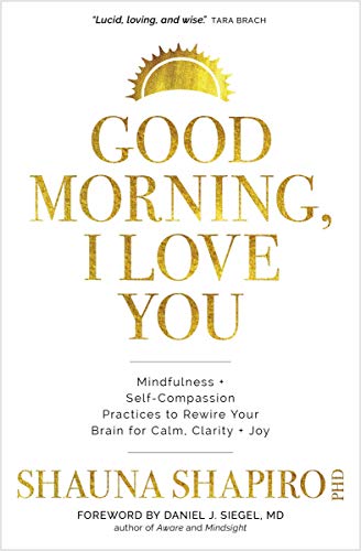 Book Cover Good Morning, I Love You: Mindfulness and Self-Compassion Practices to Rewire Your Brain for Calm, Clarity, and Joy