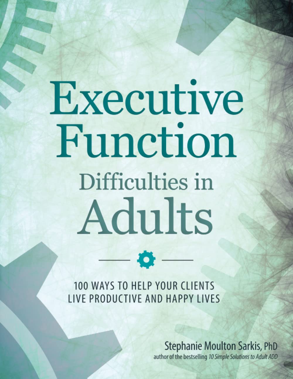 Book Cover Executive Function Difficulties in Adults: 100 Ways to Help Your Clients Live Productive and Happy Lives
