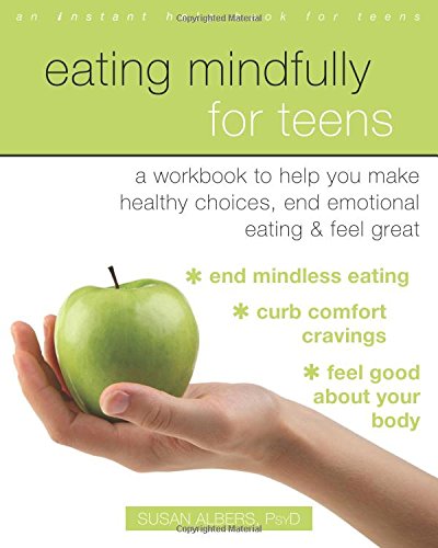 Book Cover Eating Mindfully for Teens: A Workbook to Help You Make Healthy Choices, End Emotional Eating, and Feel Great (An Instant Help Book for Teens)