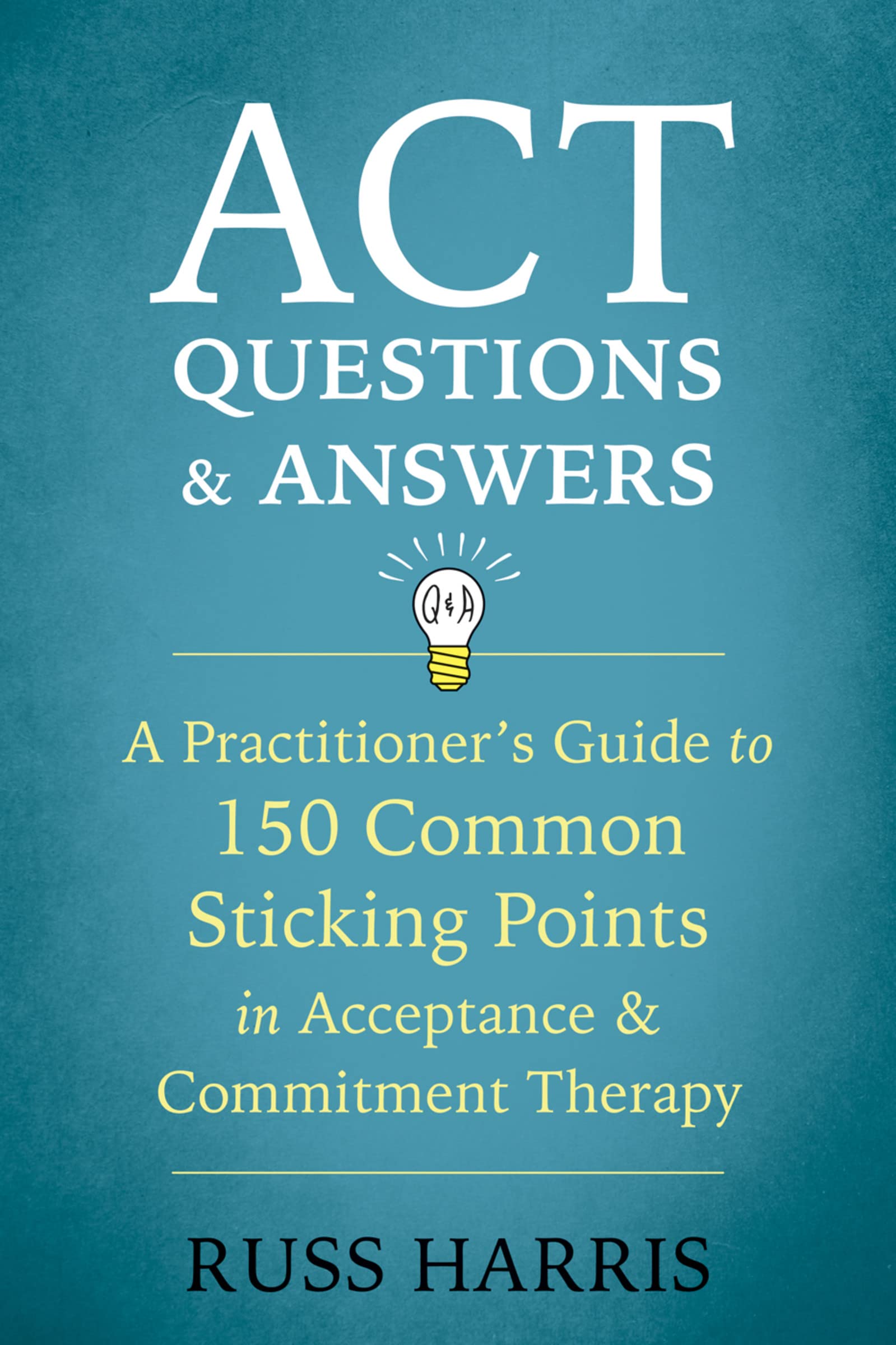 Book Cover ACT Questions and Answers: A Practitioner's Guide to 150 Common Sticking Points in Acceptance and Commitment Therapy