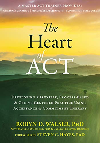 Book Cover The Heart of ACT: Developing a Flexible, Process-Based, and Client-Centered Practice Using Acceptance and Commitment Therapy