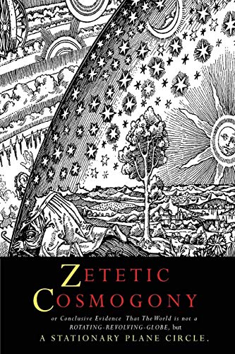 Book Cover Zetetic Cosmogony: Or Conclusive Evidence that the World is not a Rotating Revolving Globe but a Stationary Plane Circle
