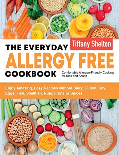 Book Cover The Everyday Allergy Free Cookbook: Enjoy Amazing, Easy Recipes without Dairy, Gluten, Soy, Eggs, Fish, Shellfish, Nuts, Fruits or Spices. Comfortable Allergen-Friendly Cooking for Kids and Adults